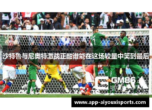沙特鲁与尼奥特激战正酣谁能在这场较量中笑到最后